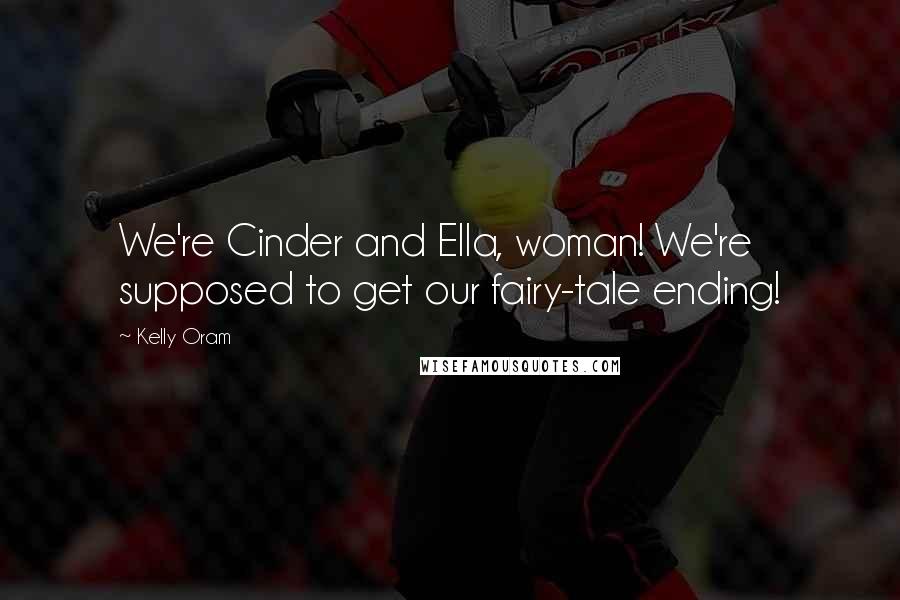 Kelly Oram Quotes: We're Cinder and Ella, woman! We're supposed to get our fairy-tale ending!