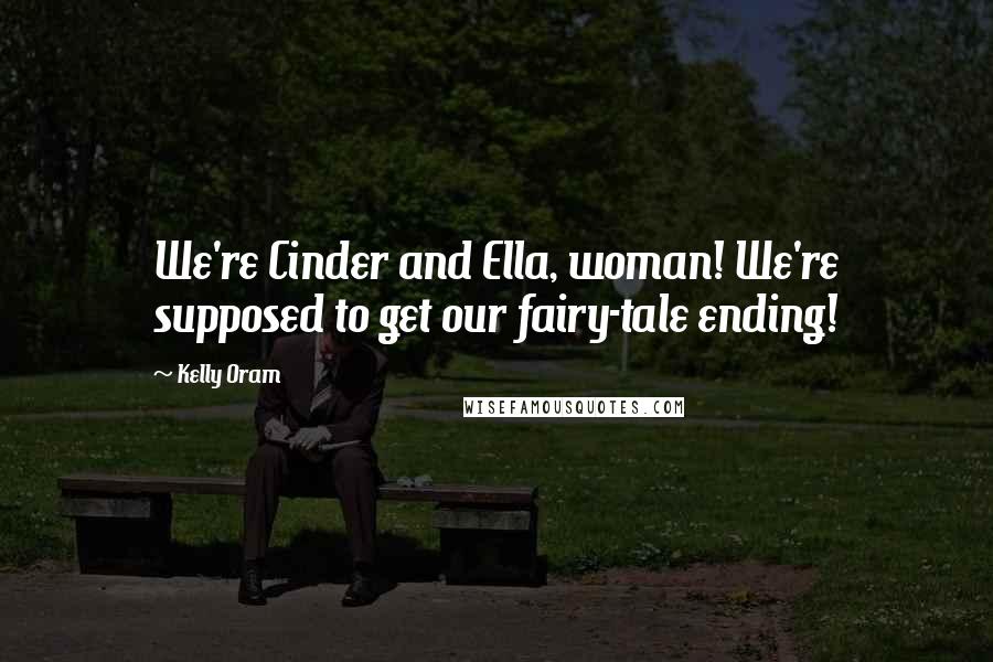 Kelly Oram Quotes: We're Cinder and Ella, woman! We're supposed to get our fairy-tale ending!