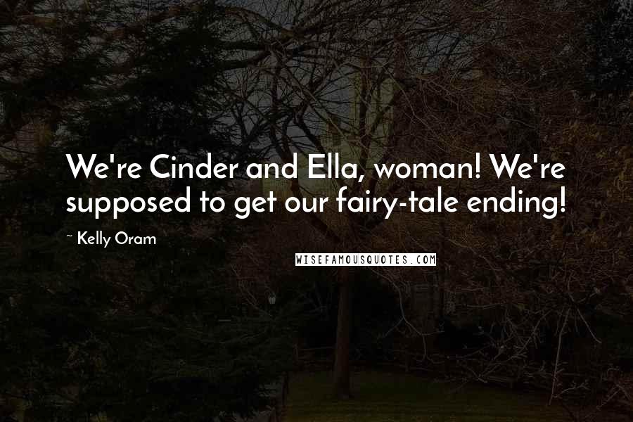 Kelly Oram Quotes: We're Cinder and Ella, woman! We're supposed to get our fairy-tale ending!