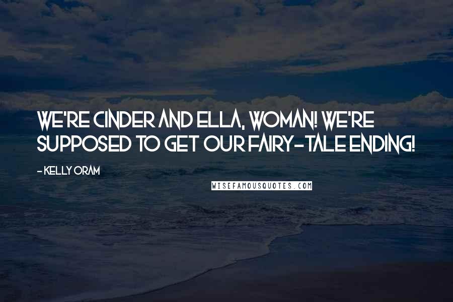 Kelly Oram Quotes: We're Cinder and Ella, woman! We're supposed to get our fairy-tale ending!