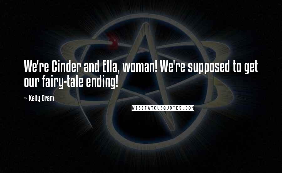 Kelly Oram Quotes: We're Cinder and Ella, woman! We're supposed to get our fairy-tale ending!