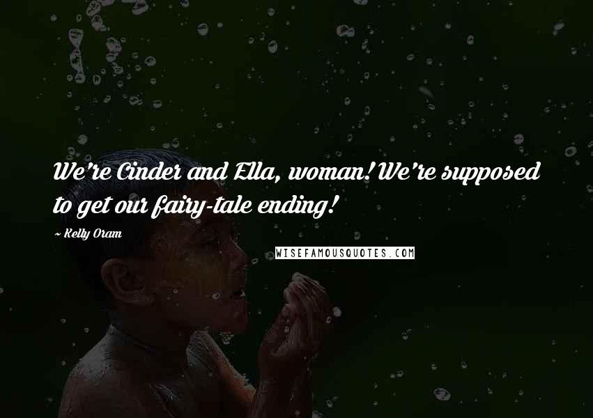 Kelly Oram Quotes: We're Cinder and Ella, woman! We're supposed to get our fairy-tale ending!