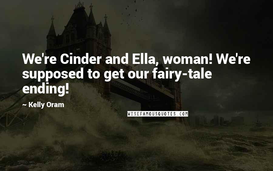 Kelly Oram Quotes: We're Cinder and Ella, woman! We're supposed to get our fairy-tale ending!