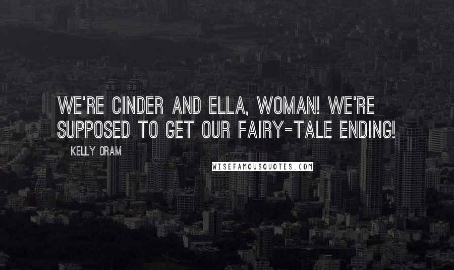 Kelly Oram Quotes: We're Cinder and Ella, woman! We're supposed to get our fairy-tale ending!