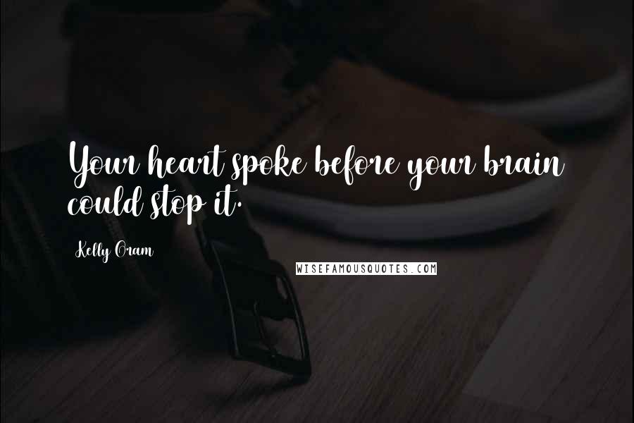 Kelly Oram Quotes: Your heart spoke before your brain could stop it.