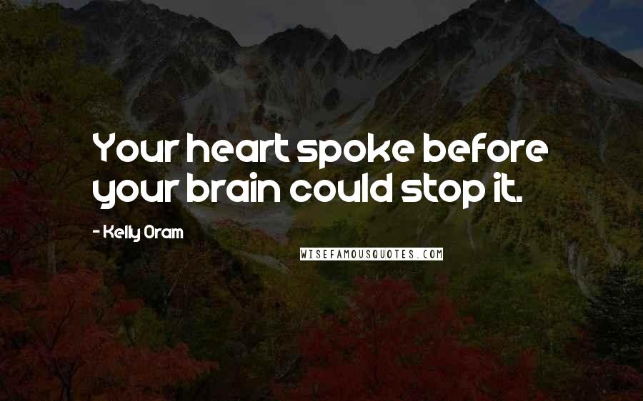 Kelly Oram Quotes: Your heart spoke before your brain could stop it.