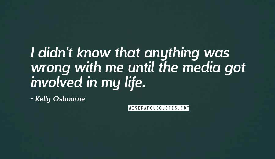 Kelly Osbourne Quotes: I didn't know that anything was wrong with me until the media got involved in my life.