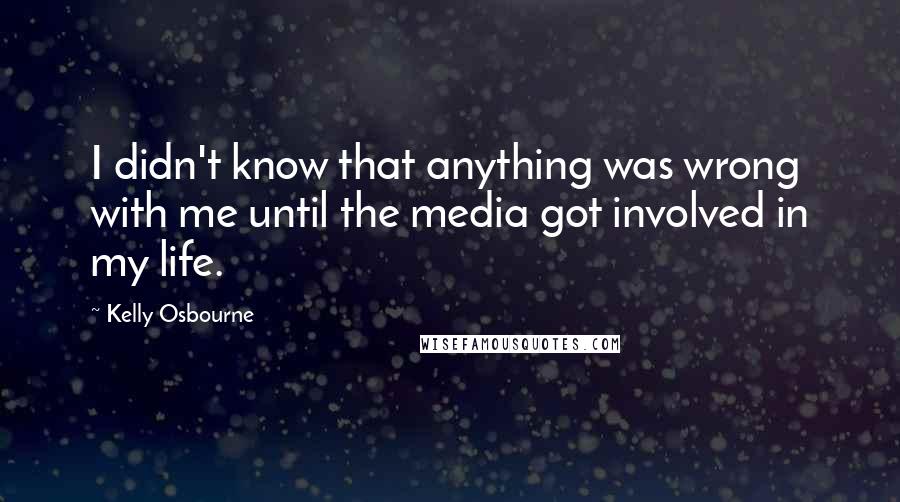 Kelly Osbourne Quotes: I didn't know that anything was wrong with me until the media got involved in my life.