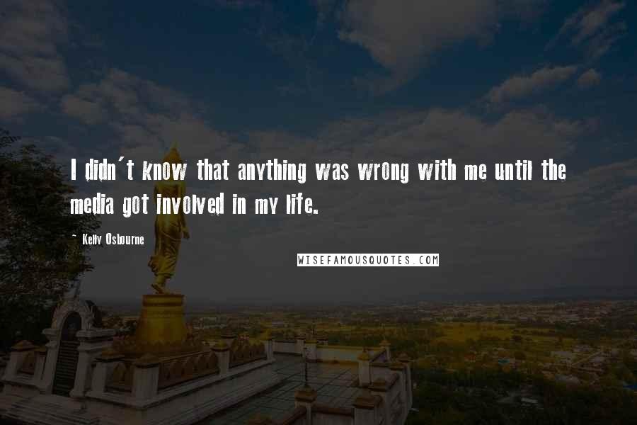 Kelly Osbourne Quotes: I didn't know that anything was wrong with me until the media got involved in my life.