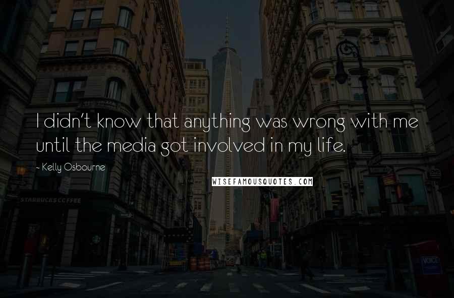 Kelly Osbourne Quotes: I didn't know that anything was wrong with me until the media got involved in my life.