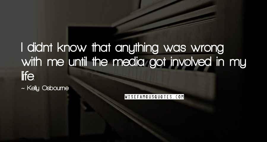 Kelly Osbourne Quotes: I didn't know that anything was wrong with me until the media got involved in my life.