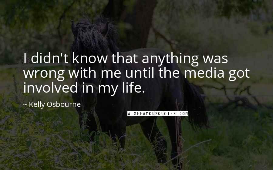 Kelly Osbourne Quotes: I didn't know that anything was wrong with me until the media got involved in my life.