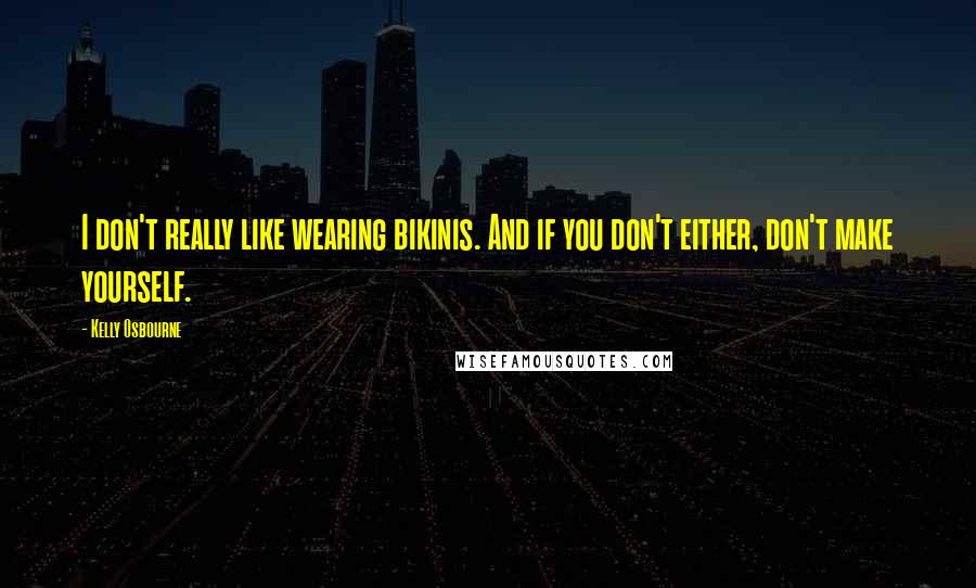 Kelly Osbourne Quotes: I don't really like wearing bikinis. And if you don't either, don't make yourself.