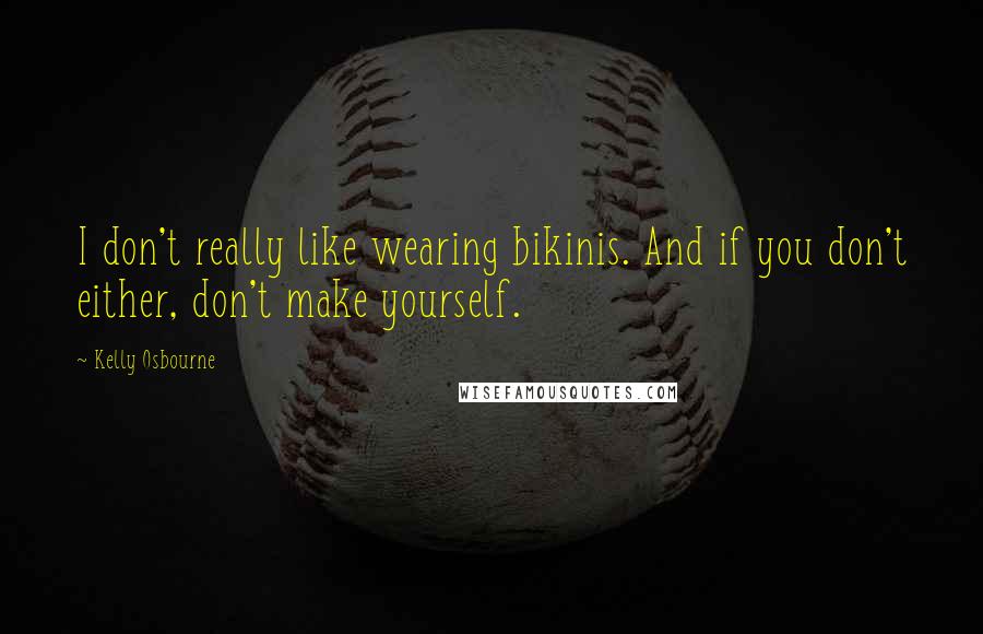 Kelly Osbourne Quotes: I don't really like wearing bikinis. And if you don't either, don't make yourself.