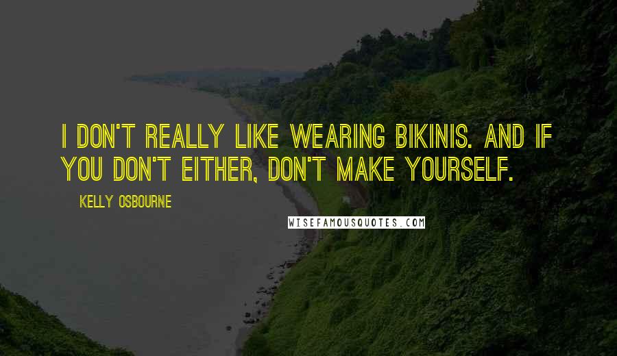 Kelly Osbourne Quotes: I don't really like wearing bikinis. And if you don't either, don't make yourself.