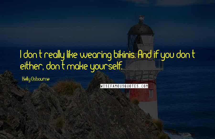 Kelly Osbourne Quotes: I don't really like wearing bikinis. And if you don't either, don't make yourself.