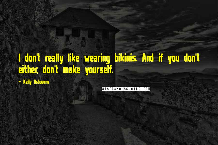 Kelly Osbourne Quotes: I don't really like wearing bikinis. And if you don't either, don't make yourself.