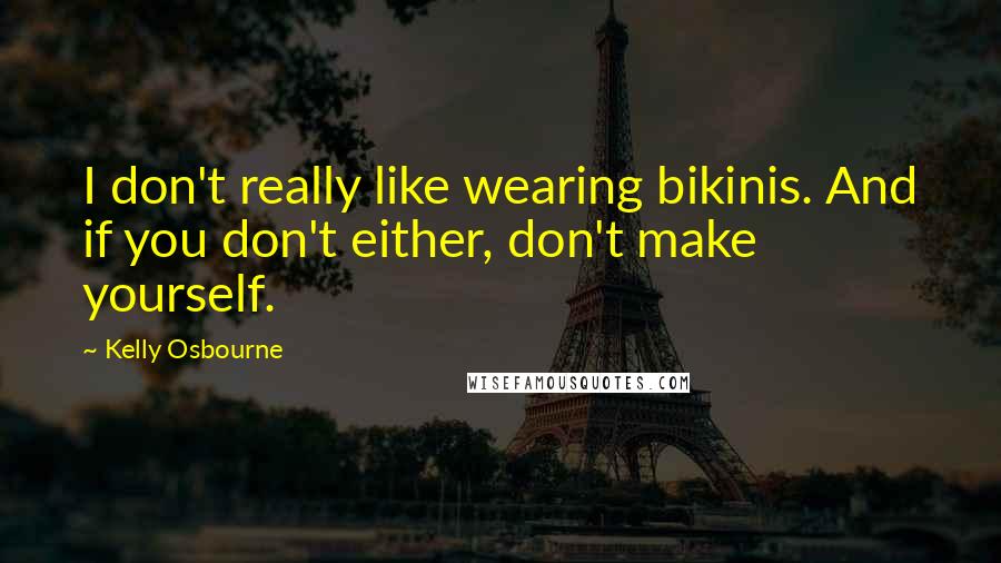 Kelly Osbourne Quotes: I don't really like wearing bikinis. And if you don't either, don't make yourself.