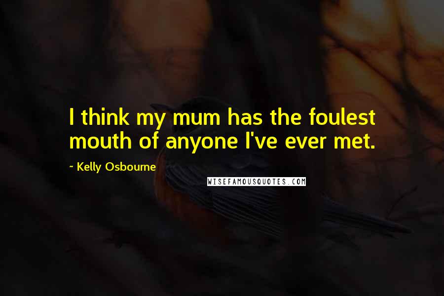 Kelly Osbourne Quotes: I think my mum has the foulest mouth of anyone I've ever met.