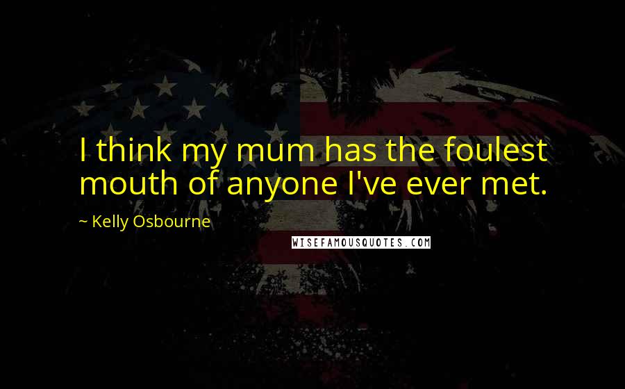 Kelly Osbourne Quotes: I think my mum has the foulest mouth of anyone I've ever met.