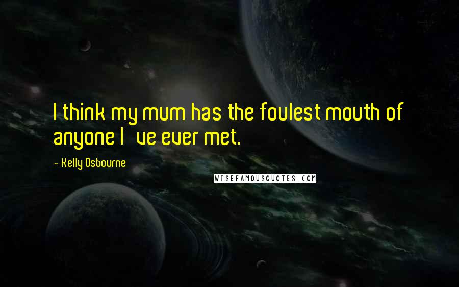 Kelly Osbourne Quotes: I think my mum has the foulest mouth of anyone I've ever met.