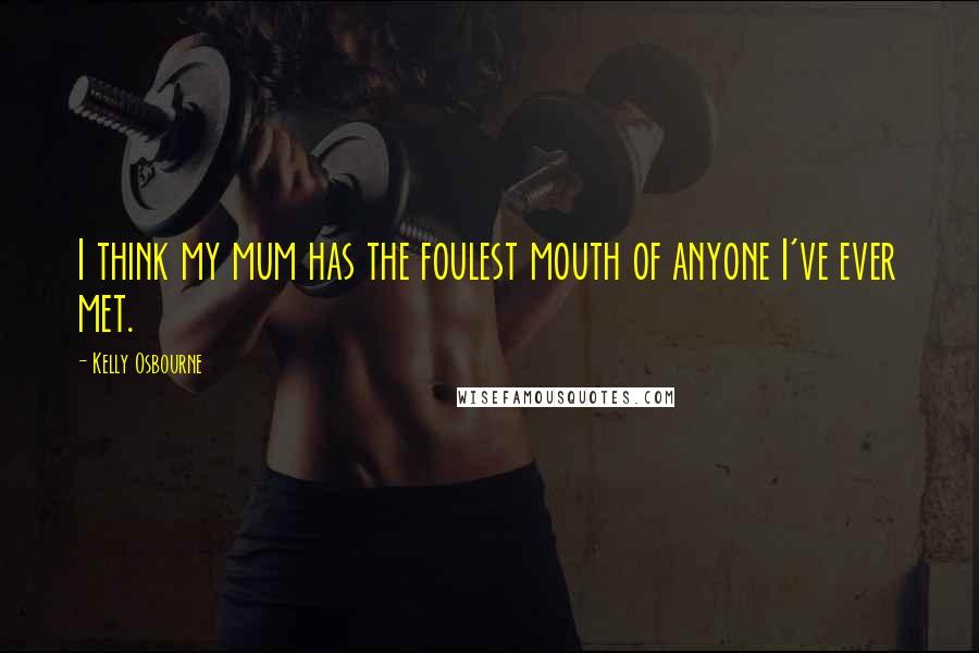 Kelly Osbourne Quotes: I think my mum has the foulest mouth of anyone I've ever met.