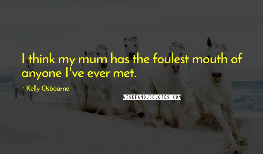 Kelly Osbourne Quotes: I think my mum has the foulest mouth of anyone I've ever met.