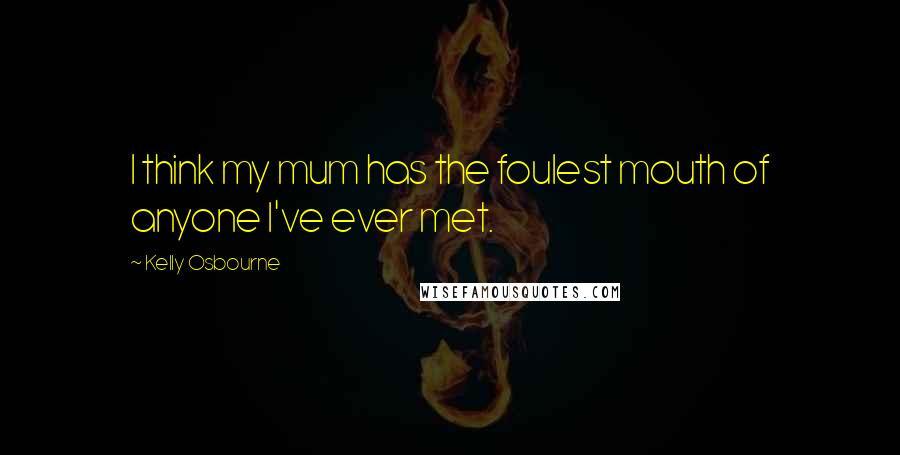 Kelly Osbourne Quotes: I think my mum has the foulest mouth of anyone I've ever met.