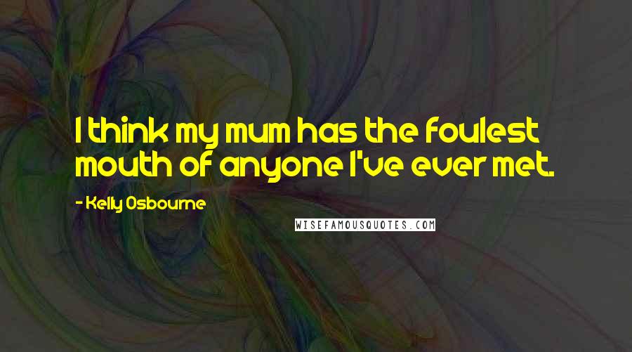 Kelly Osbourne Quotes: I think my mum has the foulest mouth of anyone I've ever met.