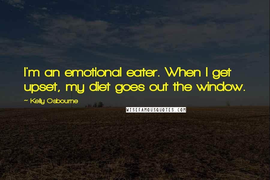 Kelly Osbourne Quotes: I'm an emotional eater. When I get upset, my diet goes out the window.