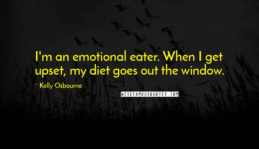 Kelly Osbourne Quotes: I'm an emotional eater. When I get upset, my diet goes out the window.