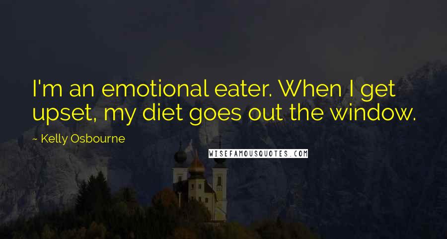 Kelly Osbourne Quotes: I'm an emotional eater. When I get upset, my diet goes out the window.