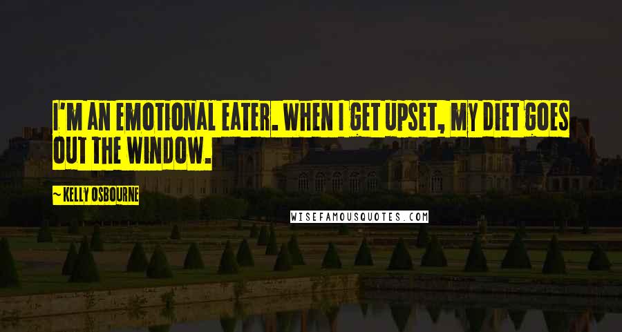 Kelly Osbourne Quotes: I'm an emotional eater. When I get upset, my diet goes out the window.