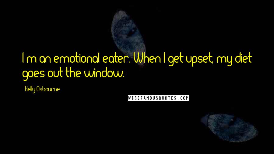 Kelly Osbourne Quotes: I'm an emotional eater. When I get upset, my diet goes out the window.