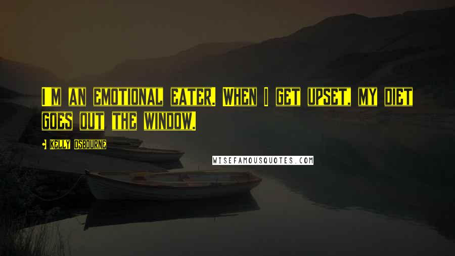 Kelly Osbourne Quotes: I'm an emotional eater. When I get upset, my diet goes out the window.