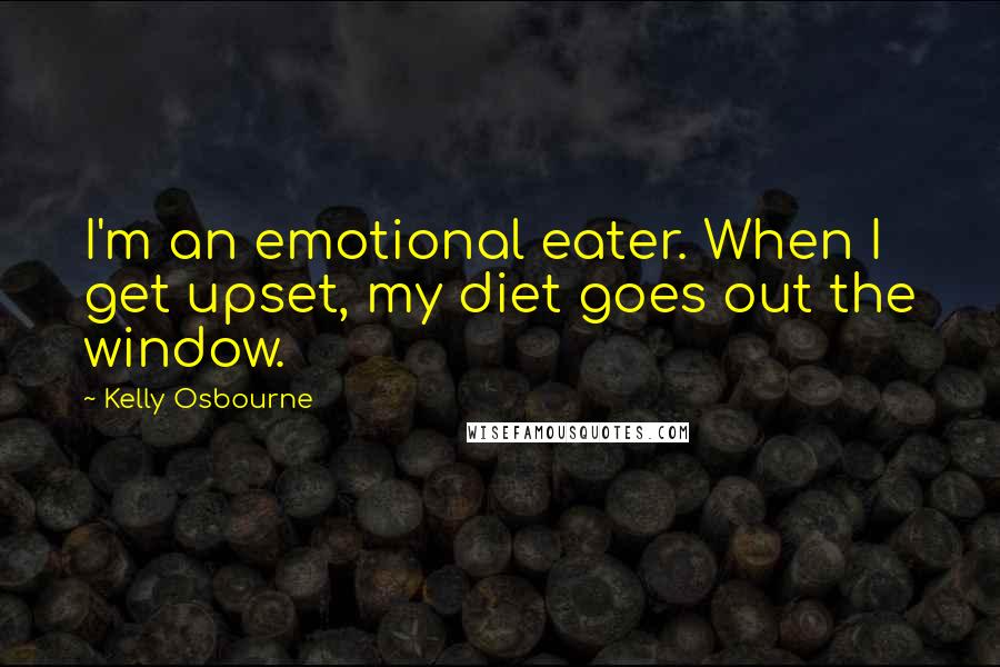 Kelly Osbourne Quotes: I'm an emotional eater. When I get upset, my diet goes out the window.