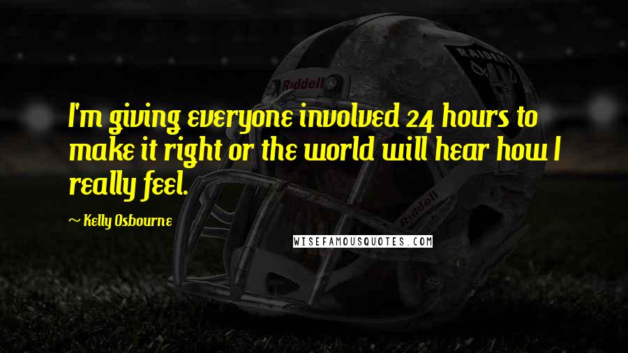 Kelly Osbourne Quotes: I'm giving everyone involved 24 hours to make it right or the world will hear how I really feel.