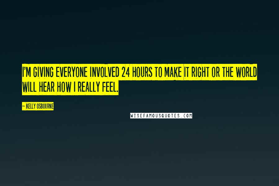 Kelly Osbourne Quotes: I'm giving everyone involved 24 hours to make it right or the world will hear how I really feel.