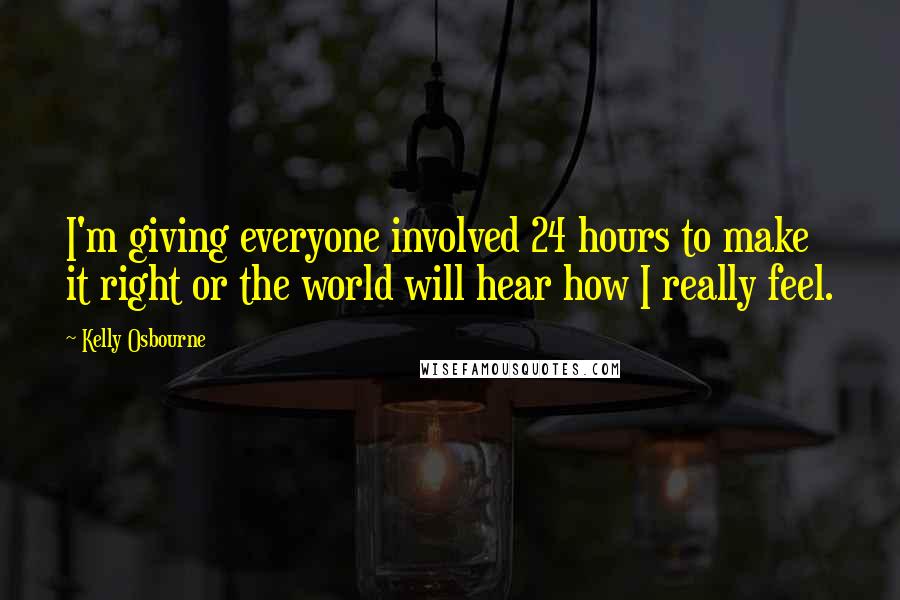 Kelly Osbourne Quotes: I'm giving everyone involved 24 hours to make it right or the world will hear how I really feel.