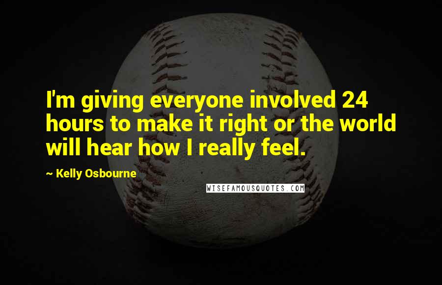 Kelly Osbourne Quotes: I'm giving everyone involved 24 hours to make it right or the world will hear how I really feel.