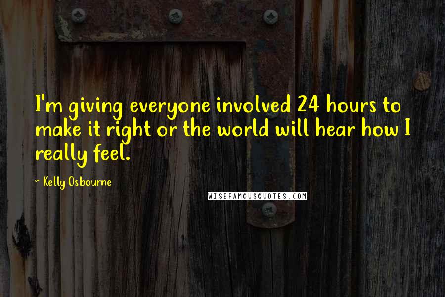 Kelly Osbourne Quotes: I'm giving everyone involved 24 hours to make it right or the world will hear how I really feel.