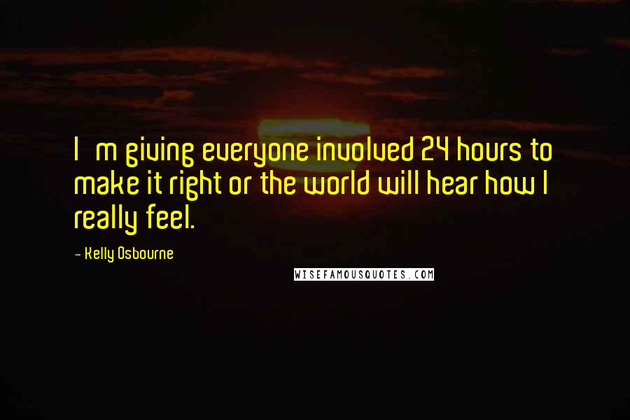 Kelly Osbourne Quotes: I'm giving everyone involved 24 hours to make it right or the world will hear how I really feel.