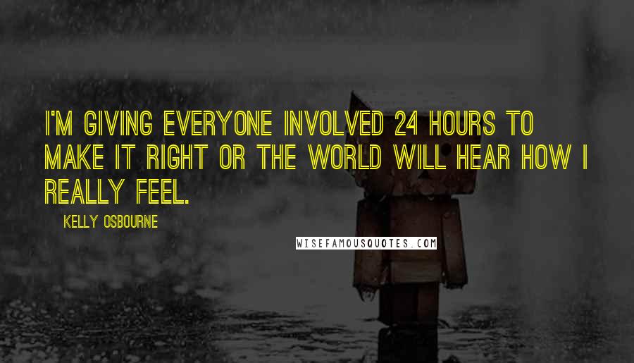 Kelly Osbourne Quotes: I'm giving everyone involved 24 hours to make it right or the world will hear how I really feel.