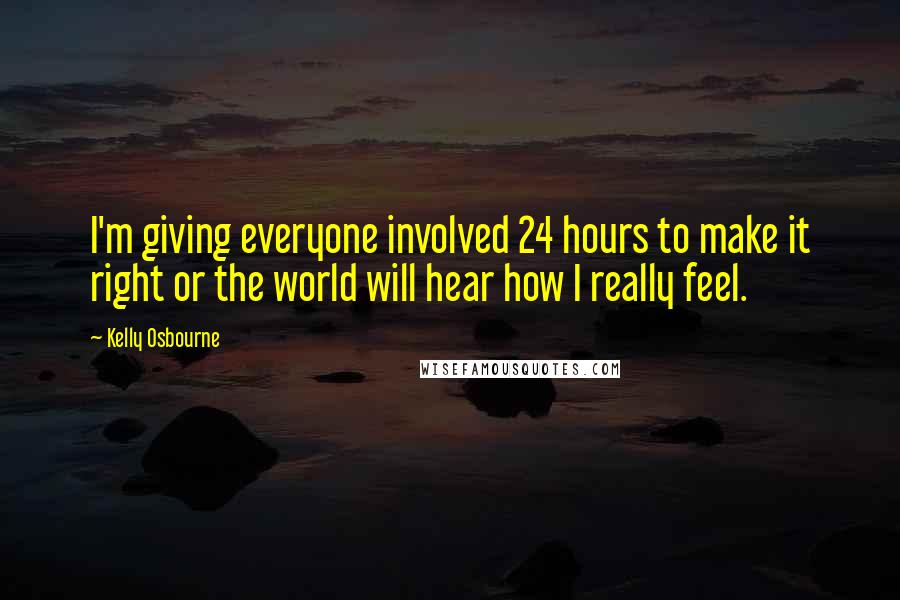 Kelly Osbourne Quotes: I'm giving everyone involved 24 hours to make it right or the world will hear how I really feel.