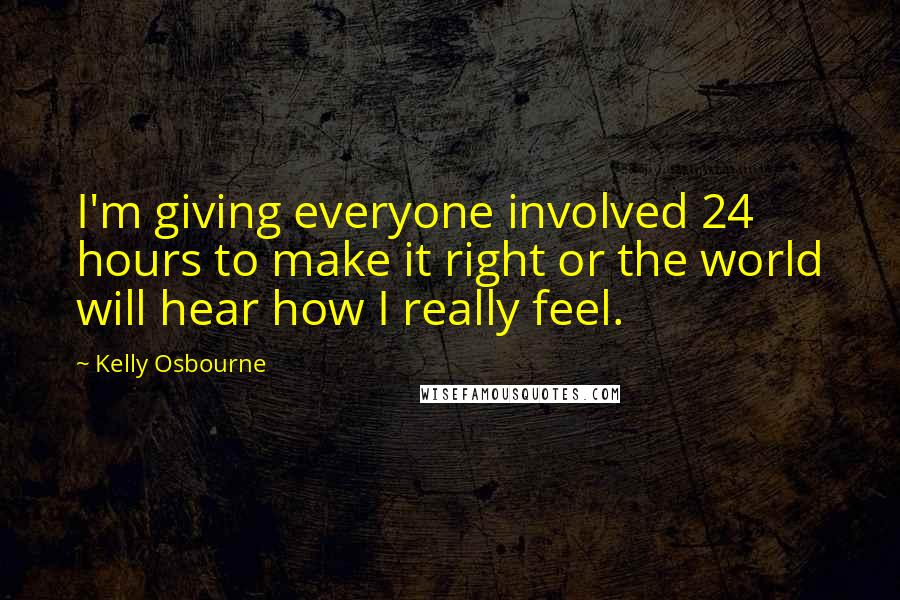 Kelly Osbourne Quotes: I'm giving everyone involved 24 hours to make it right or the world will hear how I really feel.