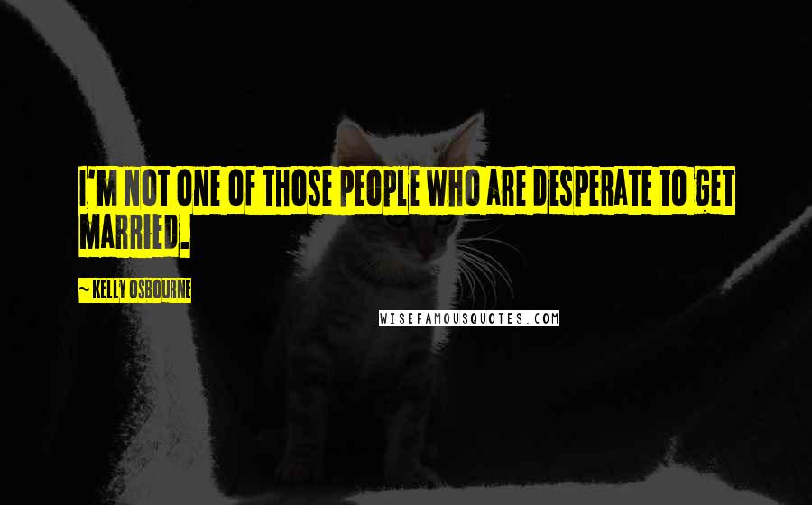 Kelly Osbourne Quotes: I'm not one of those people who are desperate to get married.