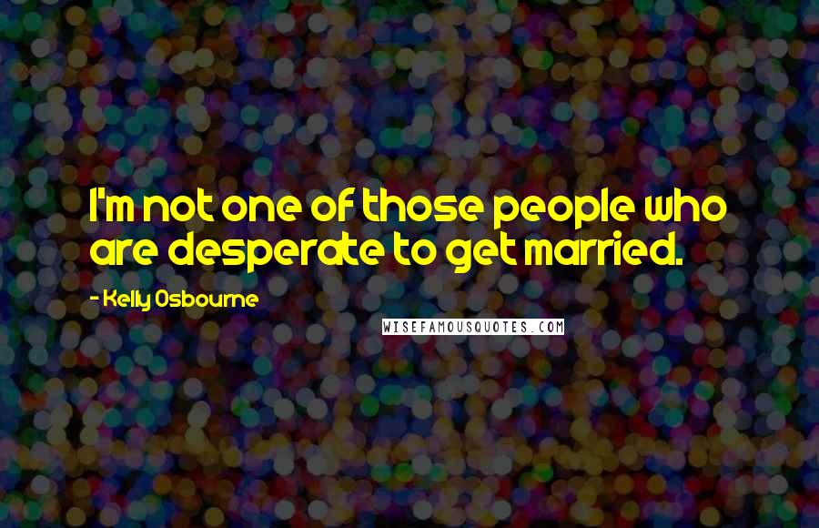 Kelly Osbourne Quotes: I'm not one of those people who are desperate to get married.