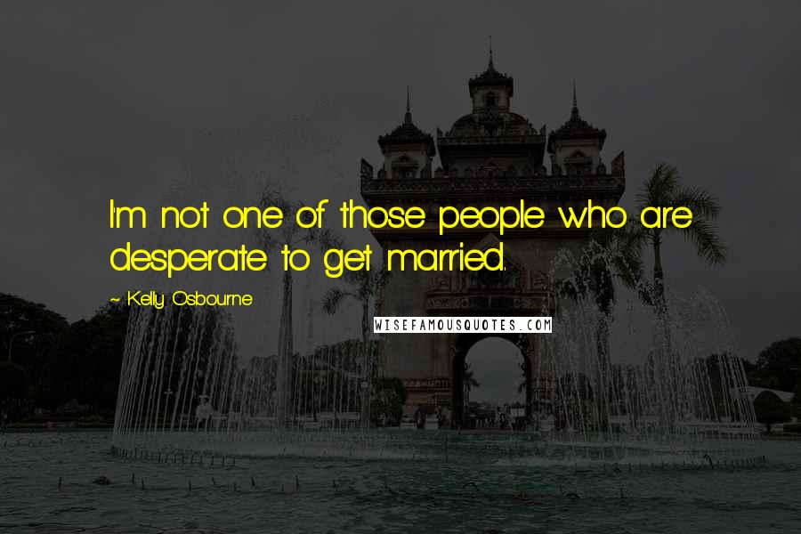 Kelly Osbourne Quotes: I'm not one of those people who are desperate to get married.