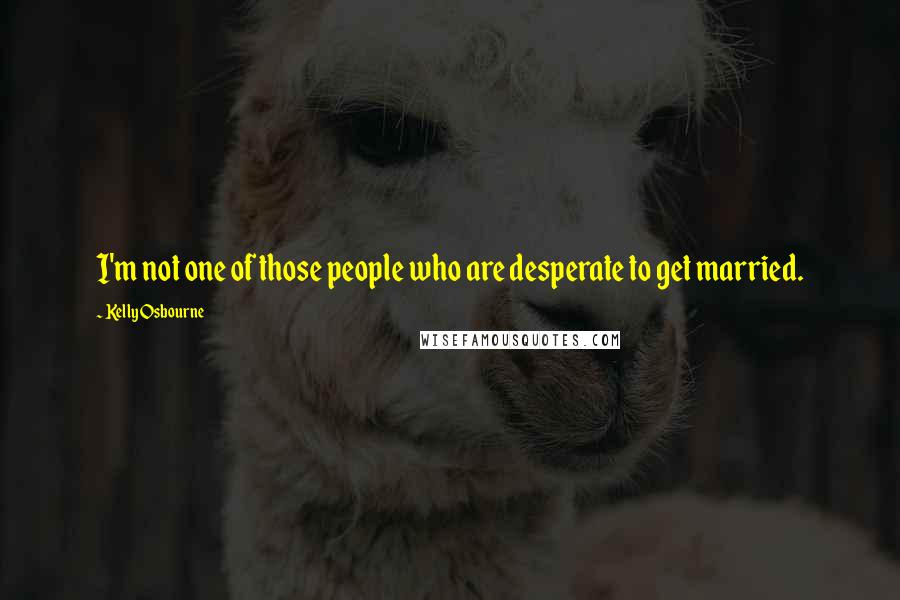 Kelly Osbourne Quotes: I'm not one of those people who are desperate to get married.