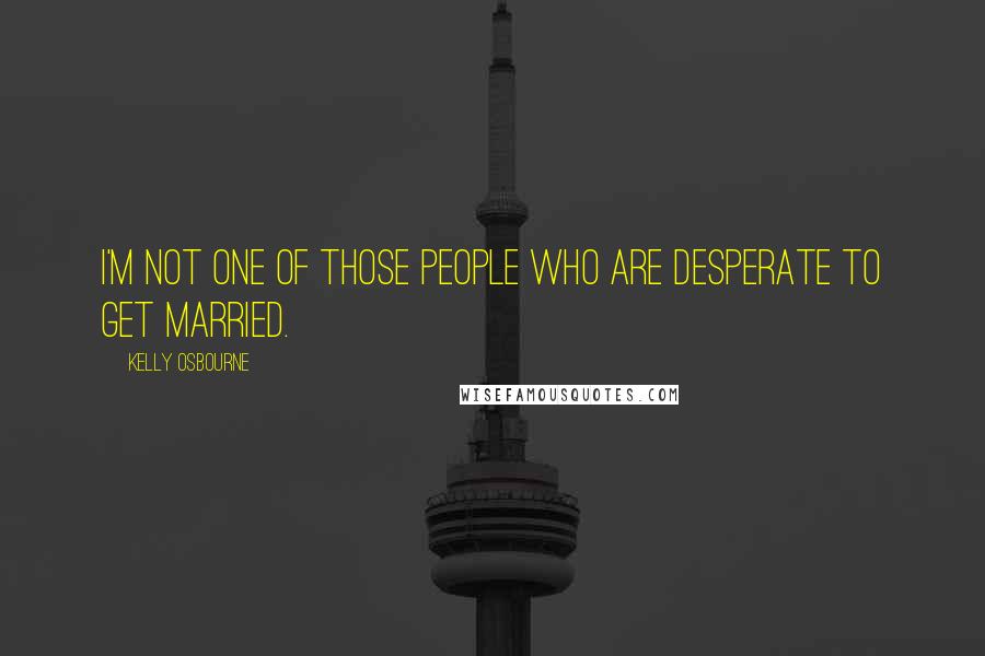 Kelly Osbourne Quotes: I'm not one of those people who are desperate to get married.